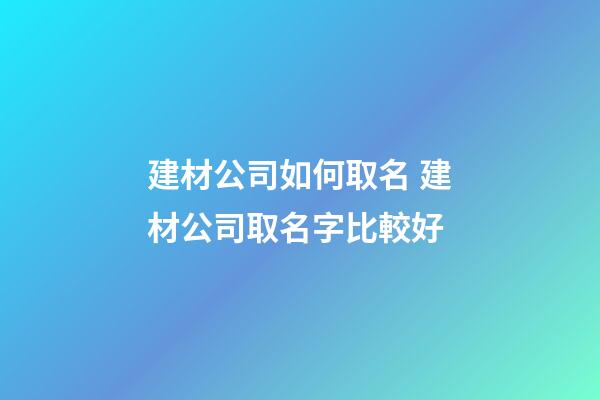建材公司如何取名 建材公司取名字比較好-第1張-公司起名-玄機派
